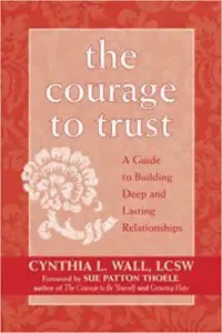 The Courage to Trust: A Guide to Building Deep and Lasting Relationships