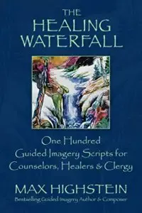 The Healing Waterfall 100 Guided Imagery Scripts for Counselors, Healers & Clergy